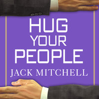Hug Your People: The Proven Way to Hire, Inspire and Recognize Your Employees and Achieve Remarkable Results - Jack Mitchell