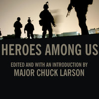 Heroes Among Us: Firsthand Accounts of Combat from America's Most Decorated Warriors in Iraq and Afghanistan - Major Chuck Larson