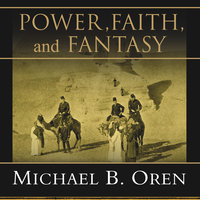 Power, Faith, and Fantasy: America in the Middle East, 1776 to the Present - Michael B. Oren