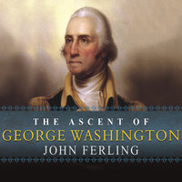 The Ascent of George Washington: The Hidden Political Genius of an American Icon - John Ferling