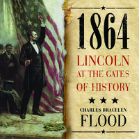 1864: Lincoln at the Gates of History - Charles Bracelen Flood
