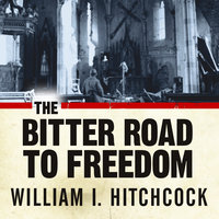 The Bitter Road to Freedom: A New History of the Liberation of Europe - William I. Hitchcock