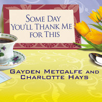 Some Day You'll Thank Me for This: The Official Southern Ladies' Guide to Being a "Perfect" Mother - Charlotte Hays, Gayden Metcalfe