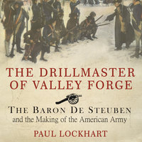 The Drillmaster of Valley Forge: The Baron De Steuben and the Making of the American Army - Paul Lockhart