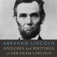 Speeches and Writings of Abraham Lincoln - Abraham Lincoln