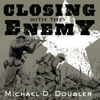Closing with the Enemy: How GIs Fought the War in Europe, 1944-1945 - Michael D. Doubler