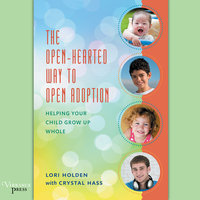 The Open-Hearted Way to Open Adoption: Helping Your Child Grow Up Whole - Lori Holden
