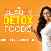 The Beauty Detox Foods: Discover the Top 50 Beauty Foods That Will Transform Your Body and Reveal a More Beautiful You - Kimberly Snyder, C.N.