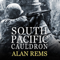 South Pacific Cauldron: World War II's Great Forgotten Battlegrounds - Alan Rems