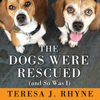 The Dogs Were Rescued (And So Was I) - Teresa J. Rhyne