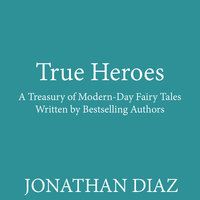 True Heroes: A Treasury of Modern-Day Fairy Tales Written by Bestselling Authors - Jonathan Diaz