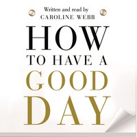 How To Have A Good Day: The Essential Toolkit for a Productive Day at Work and Beyond - Caroline Webb