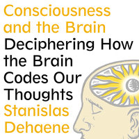 Consciousness and the Brain: Deciphering How the Brain Codes Our Thoughts - Stanislas Dehaene