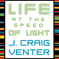Life at the Speed of Light: From the Double Helix to the Dawn of Digital Life - J. Craig Venter