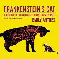 Frankenstein's Cat: Cuddling Up to Biotech's Brave New Beasts - Emily Anthes
