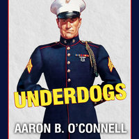 Underdogs: The Making of the Modern Marine Corps - Aaron B. O'Connell
