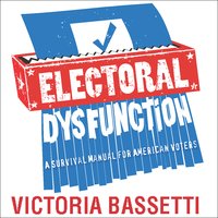 Electoral Dysfunction: A Survival Manual for American Voters - Victoria Bassetti