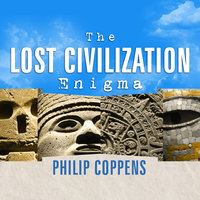The Lost Civilization Enigma: A New Inquiry into the Existence of Ancient Cities, Cultures, and Peoples Who Pre-Date Recorded History - Philip Coppens