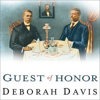 Guest of Honor: Booker T. Washington, Theodore Roosevelt, and the White House Dinner That Shocked a Nation - Deborah Davis
