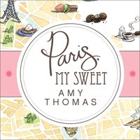 Paris, My Sweet: A Year in the City of Light (and Dark Chocolate) - Amy Thomas