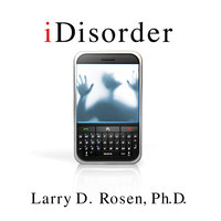 iDisorder: Understanding Our Obsession with Technology and Overcoming Its Hold on Us - Larry D. Rosen, Ph.D.