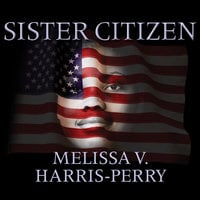 Sister Citizen: Shame, Stereotypes, and Black Women in America - Melissa V. Harris-Perry