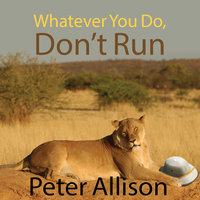 Whatever You Do, Don't Run: True Tales of a Botswana Safari Guide - Peter Allison