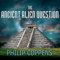 The Ancient Alien Question: A New Inquiry Into the Existence, Evidence, and Influence of Ancient Visitors - Philip Coppens