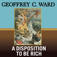 A Disposition to Be Rich: How a Small-Town Pastor's Son Ruined an American President, Brought on a Wall Street Crash, and Made Himself the Best-Hated Man in the United States - Geoffrey C. Ward