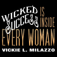 Wicked Success Is Inside Every Woman - Vickie L. Milazzo