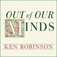 Out of Our Minds: Learning to Be Creative - Ken Robinson, Ph.D.