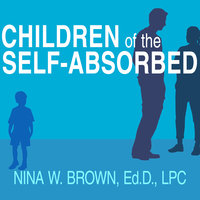 Children of the Self-Absorbed: A Grown-Up's Guide to Getting Over Narcissistic Parents - Nina W. Brown, Ed.D., LPC