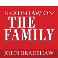 Bradshaw On: The Family: A New Way of Creating Solid Self-Esteem - John Bradshaw