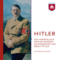 Hitler: Een hoorcollege over de opkomst en ondergang van Adolf Hitler - Maarten van Rossem