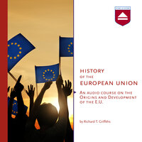 History of the European Union: An audio course on the Origins and Development of the E.U. - Richard T. Griffiths