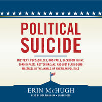 Political Suicide: Missteps, Peccadilloes, Bad Calls, Backroom Hijinx, Sordid Pasts, Rotten Breaks, and Just Plain Dumb Mistakes in the Annals of American Politics - Erin McHugh