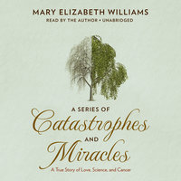 A Series of Catastrophes and Miracles: A True Story of Love, Science, and Cancer - Mary Elizabeth Williams