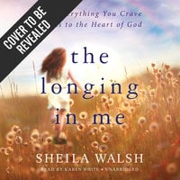 The Longing in Me: How Everything You Crave Leads to the Heart of God - Sheila Walsh