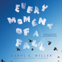 Every Moment of a Fall: A Memoir of Recovery through EMDR Therapy - Carol E. Miller