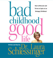 Bad Childhood---Good Life: How to Blossom and Thrive in Spite of an - Dr. Laura Schlessinger