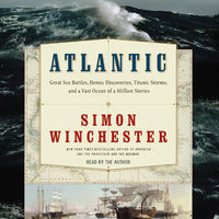 Atlantic: Great Sea Battles, Heroic Discoveries, Titanic Storms,and a Vast Ocean of a Million Stories - Simon Winchester