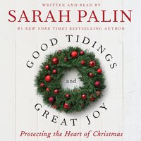Good Tidings and Great Joy: Protecting the Heart of Christmas - Sarah Palin