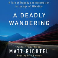 A Deadly Wandering: A Tale of Tragedy and Redemption in the Age of Attention - Matt Richtel