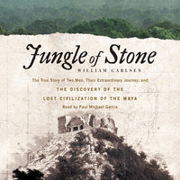 Jungle of Stone: The Extraordinary Journey of John L. Stephens and Frederick Catherwood, and the Discovery of the Lost Civilization of the Maya - William Carlsen