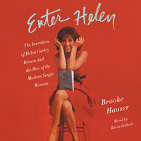 Enter Helen: The Invention of Helen Gurley Brown and the Rise of the Modern Single Woman - Brooke Hauser
