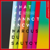 What We Cannot Know: Explorations at the Edge of Knowledge - Marcus du Sautoy