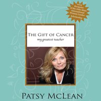 The Gift of Cancer: My Greatest Teacher - Patsy McLean