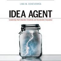 Idea Agent: Leadership that Liberates Creativity and Accelerates Innovation - Lina M Echeverria