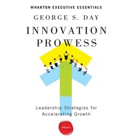 Innovation Prowess: Leadership Strategies for Accelerating Growth (Wharton Executive Essentials) - George S. Day