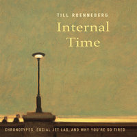 Internal Time: Chronotypes, Social Jet Lag, and Why You're So Tired - Till Roenneberg